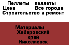 Пеллеты   пеллеты › Цена ­ 7 500 - Все города Строительство и ремонт » Материалы   . Хабаровский край,Николаевск-на-Амуре г.